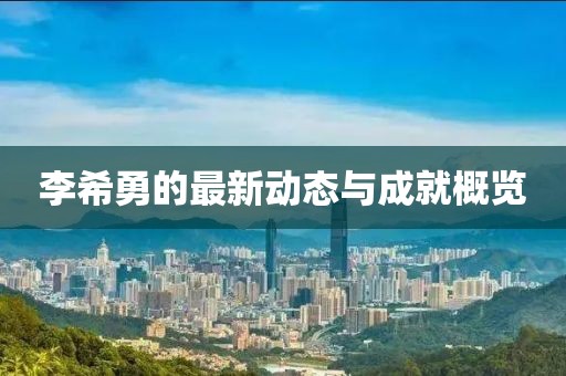 李希勇的最新动态与成就概览