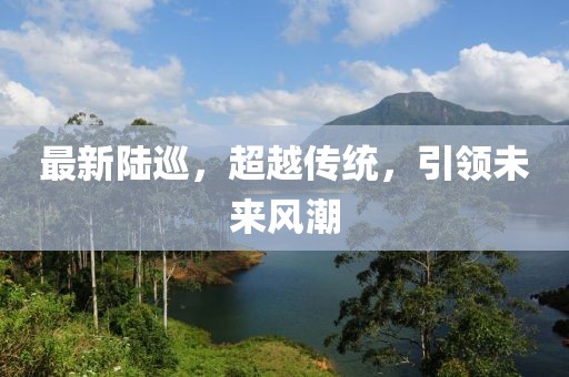 最新陆巡，超越传统，引领未来风潮