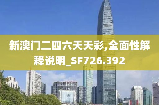 新澳门二四六天天彩,全面性解释说明_SF726.392