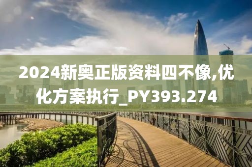 2024新奥正版资料四不像,优化方案执行_PY393.274