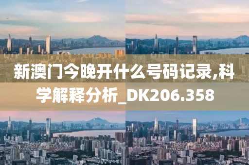 新澳门今晚开什么号码记录,科学解释分析_DK206.358