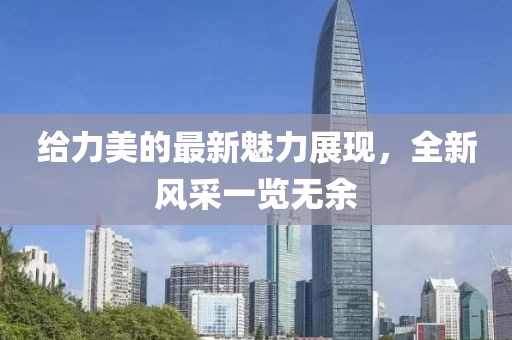 给力美的最新魅力展现，全新风采一览无余