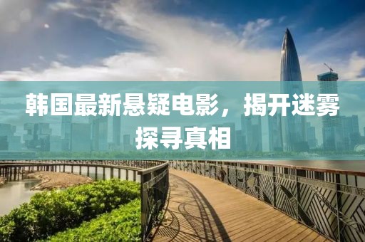 韩国最新悬疑电影，揭开迷雾探寻真相