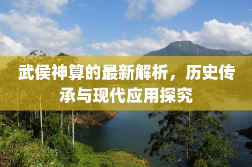 武侯神算的最新解析，历史传承与现代应用探究