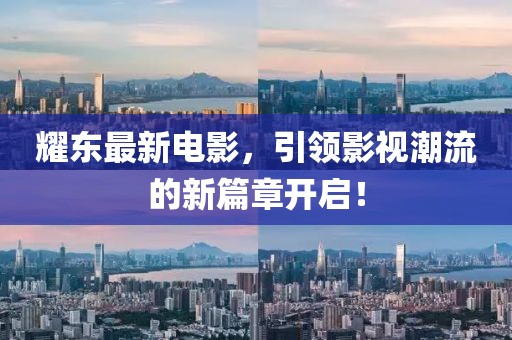 耀东最新电影，引领影视潮流的新篇章开启！