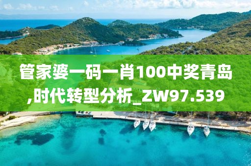 管家婆一码一肖100中奖青岛,时代转型分析_ZW97.539
