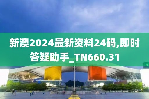 新澳2024最新资料24码,即时答疑助手_TN660.31