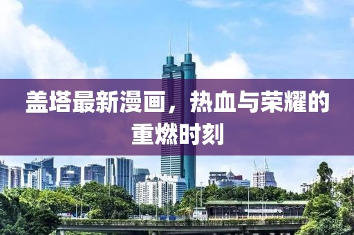 盖塔最新漫画，热血与荣耀的重燃时刻