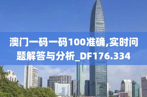 澳门一码一码100准确,实时问题解答与分析_DF176.334