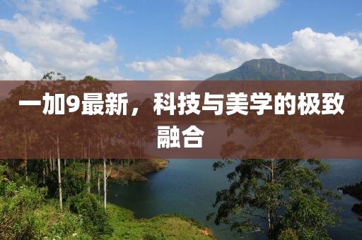 一加9最新，科技与美学的极致融合