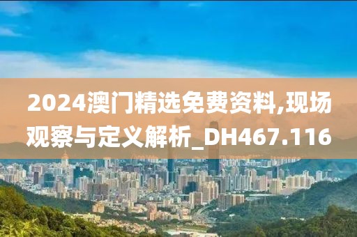 2024澳门精选免费资料,现场观察与定义解析_DH467.116
