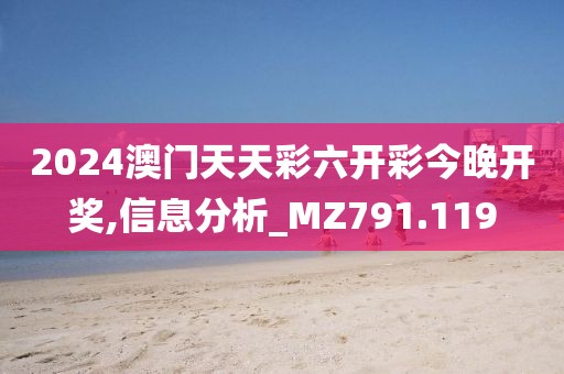2024澳门天天彩六开彩今晚开奖,信息分析_MZ791.119