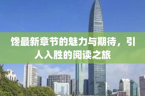 馋最新章节的魅力与期待，引人入胜的阅读之旅