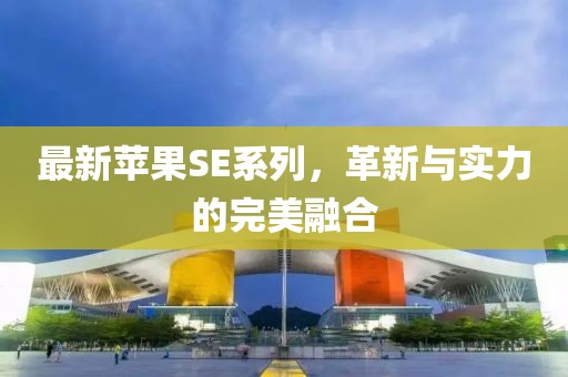 最新苹果SE系列，革新与实力的完美融合