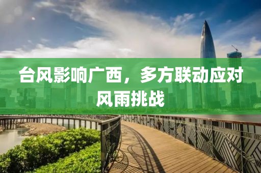 台风影响广西，多方联动应对风雨挑战
