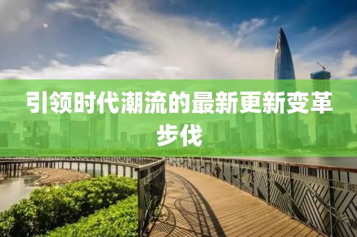 引领时代潮流的最新更新变革步伐