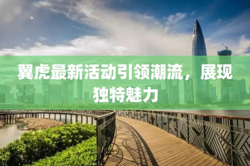 翼虎最新活动引领潮流，展现独特魅力