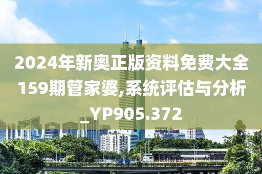 2024年新奥正版资料免费大全159期管家婆,系统评估与分析_YP905.372