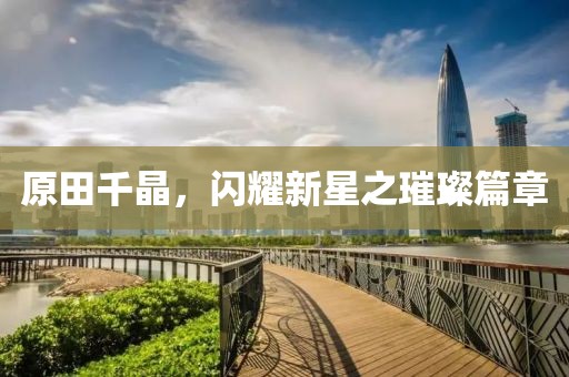 原田千晶，闪耀新星之璀璨篇章