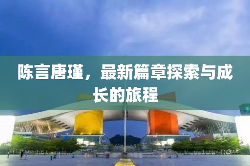 陈言唐瑾，最新篇章探索与成长的旅程
