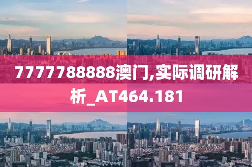 7777788888澳门,实际调研解析_AT464.181