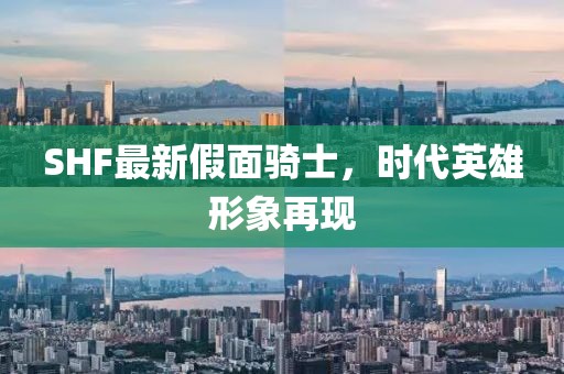 SHF最新假面骑士，时代英雄形象再现