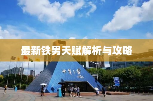 最新铁男天赋解析与攻略