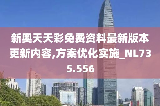 新奥天天彩免费资料最新版本更新内容,方案优化实施_NL735.556