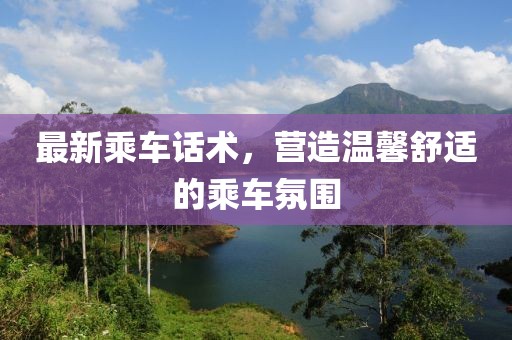 最新乘车话术，营造温馨舒适的乘车氛围