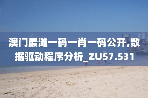 澳门最滩一码一肖一码公开,数据驱动程序分析_ZU57.531