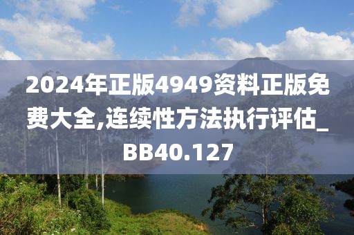 2024年正版4949资料正版免费大全,连续性方法执行评估_BB40.127