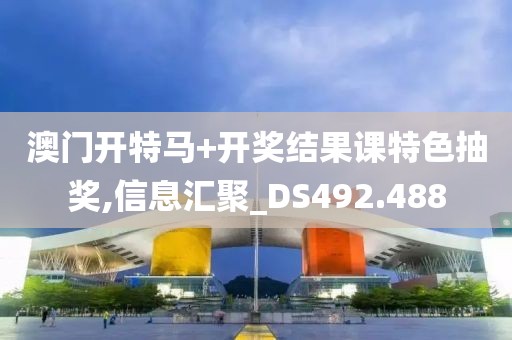 澳门开特马+开奖结果课特色抽奖,信息汇聚_DS492.488