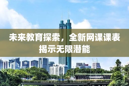 未来教育探索，全新网课课表揭示无限潜能