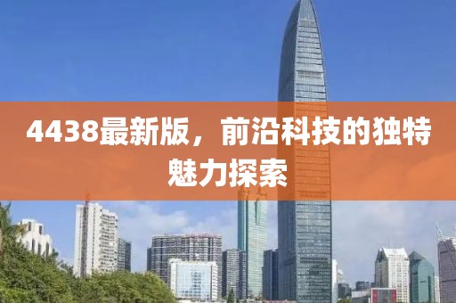 4438最新版，前沿科技的独特魅力探索