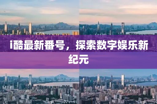 i酷最新番号，探索数字娱乐新纪元