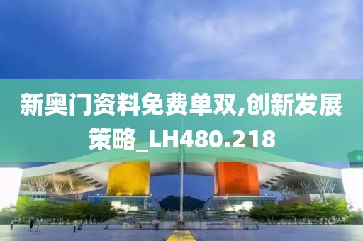 新奥门资料免费单双,创新发展策略_LH480.218