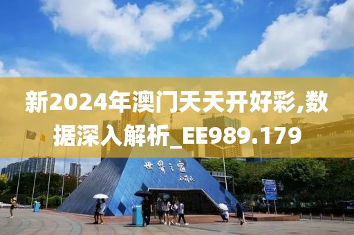 新2024年澳门天天开好彩,数据深入解析_EE989.179