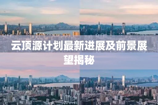 云顶源计划最新进展及前景展望揭秘