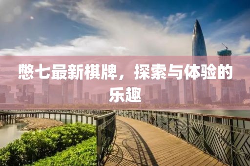 憋七最新棋牌，探索与体验的乐趣