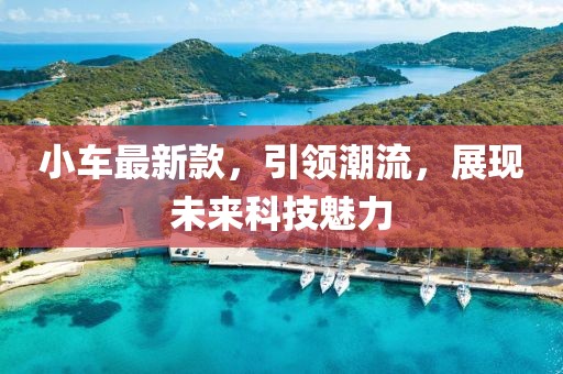 小车最新款，引领潮流，展现未来科技魅力