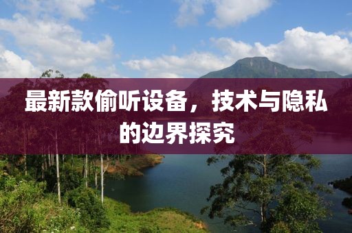 最新款偷听设备，技术与隐私的边界探究