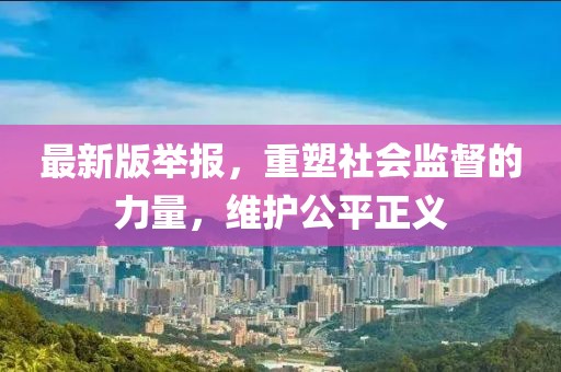 最新版举报，重塑社会监督的力量，维护公平正义