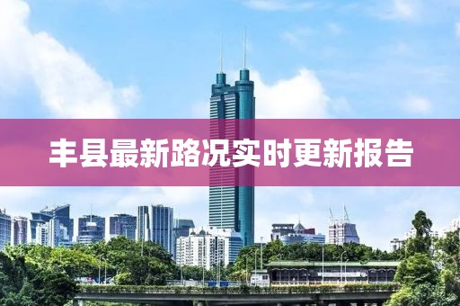 丰县最新路况实时更新报告