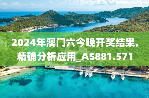 2024年澳门六今晚开奖结果,精确分析应用_AS881.571
