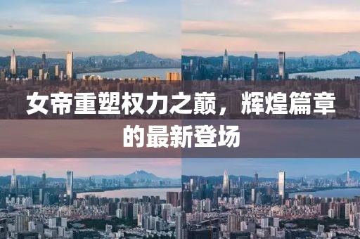 女帝重塑权力之巅，辉煌篇章的最新登场