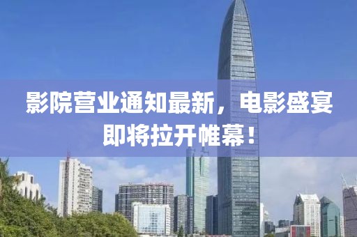 影院营业通知最新，电影盛宴即将拉开帷幕！