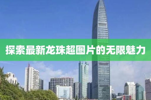 探索最新龙珠超图片的无限魅力