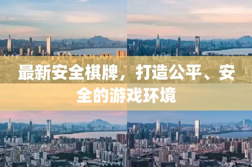 最新安全棋牌，打造公平、安全的游戏环境