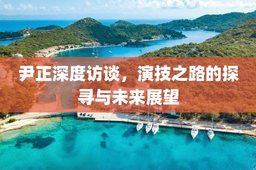 尹正深度访谈，演技之路的探寻与未来展望