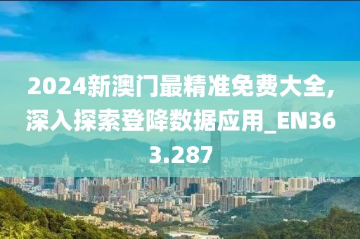 2024新澳门最精准免费大全,深入探索登降数据应用_EN363.287